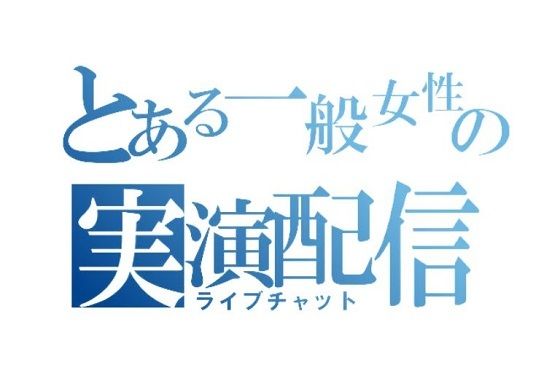 とある一般女性の実演配信【ライブチャット】