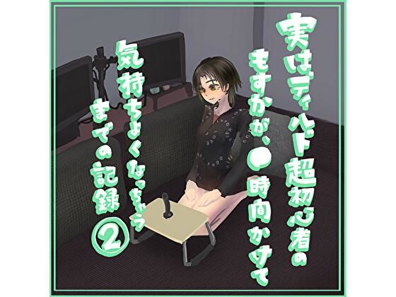 実はディルド超初心者のもすかが、○時間かけて気持ちよくなっちゃうまでの記録 2