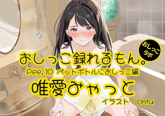 【おしっこ実演】Pee.10唯愛みゃっとのおしっこ録れるもん。〜ペットボトルにおしっこ編〜