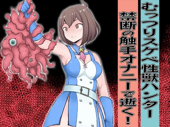 むっつりスケベ性獣ハンター 禁断の触手オナニーで逝く!
