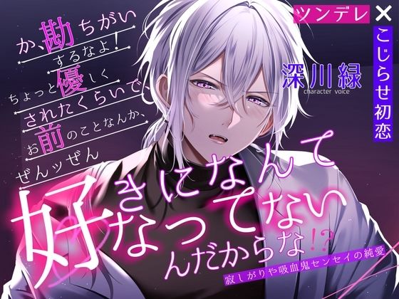 【ツンデレ×こじらせ初恋】勘違いするなよ、ちょっと優しくされたくらいで、お前のことなんて全ッ然好きになってなんかないんだからな！」寂しがりや吸血鬼センセイの純愛