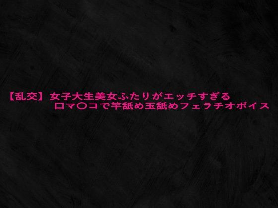 【乱交】女子大生美女ふたりがエッチすぎる口マ〇コで竿舐め玉舐めフェラチオボイス