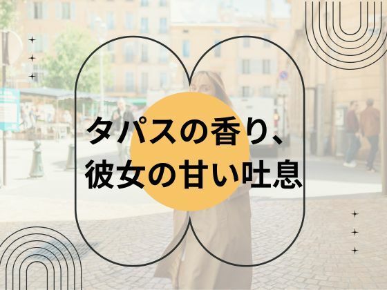 タパスの香り、彼女の甘い吐息