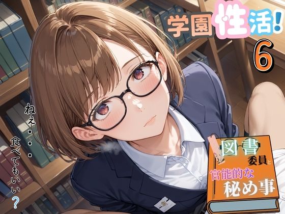 学園性活！図書委員と官能的な秘め事6【メガネ美少女の厳選CG333枚収録】