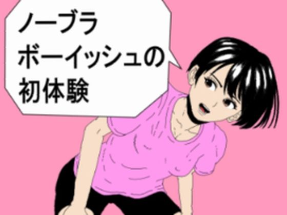 ノーブラボーイッシュの初体験