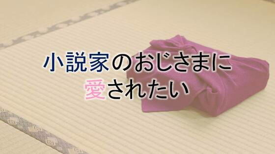 小説家のおじさまに愛されたい