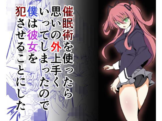 催●術を使ったら思いの外うまく行ってしまったので僕は彼女を犯させることにした