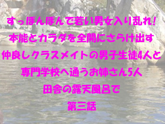 【無料】すっぽんぽんで若い男女入り乱れ！本能とカラダを全開にさらけ出す仲良しクラスメイトの男子生徒4人と専門学校へ通うお姉さん5人 田舎の露天風呂で 第三話