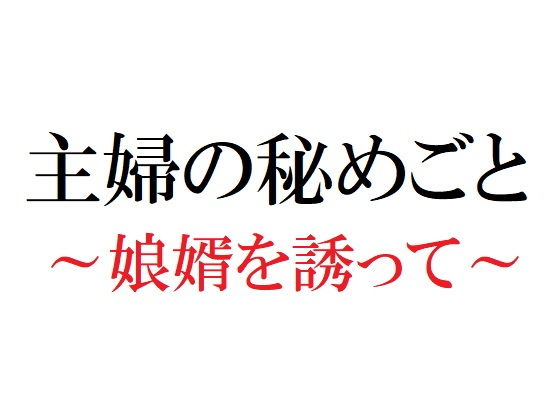 主婦の秘めごと 〜娘婿を誘って〜