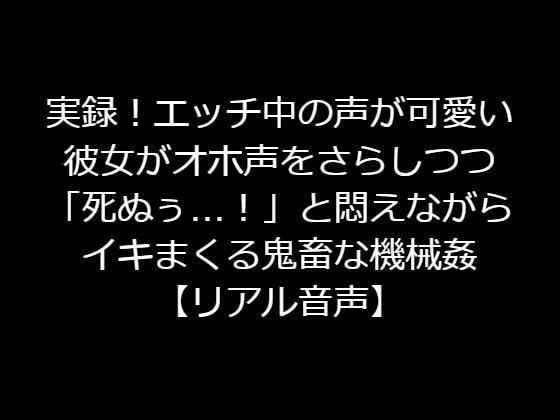 実録！エッチ中の声が可愛い彼女がオホ声をさらしつつ「死ぬぅ…！」と悶えながらイキまくる鬼畜な機械姦【リアル音声】